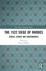 The 1522 Siege of Rhodes: Causes, Course and Consequences By Simon Phillips (Editor) Cover Image