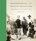 Photographing the Mexican Revolution: Commitments, Testimonies, Icons Cover Image