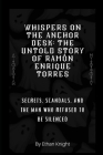 Whispers on the Anchor Desk: The Untold Story of Ramón Enrique Torres: Secrets, Scandals, and the Man Who Refused to Be Silenced Cover Image
