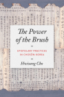 The Power of the Brush: Epistolary Practices in Chosŏn Korea (Korean Studies of the Henry M. Jackson School of Internation) By Hwisang Cho, Clark W. Sorensen (Editor) Cover Image