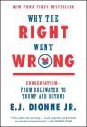 Why the Right Went Wrong: Conservatism--From Goldwater to Trump and Beyond By E.J. Dionne, Jr. Cover Image