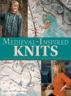 Medieval-Inspired Knits: 20 Projects Featuring the Motifs, Colors, and Shapes of the Middle Ages Cover Image