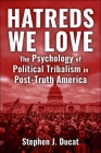 Hatreds We Love: The Psychology of Political Tribalism in Post-Truth America Cover Image