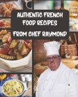 Authentic French Food Recipes: 80+ Classic Recipes to Cook Like a Parisian Cover Image