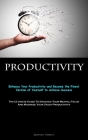 Productivity: Enhance Your Productivity and Become the Finest Version of Yourself to Achieve Success (The Ultimate Guide To Enhance By Spencer Romero Cover Image