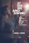 Lift Every Voice and Swing: Black Musicians and Religious Culture in the Jazz Century By Vaughn A. Booker Cover Image