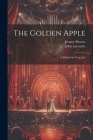 The Golden Apple: a Musical in Two Acts By Jerome 1913-1983 Moross, John 1917-1956 Latouche Cover Image