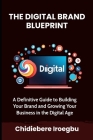 The Digital Brand Blueprint: A Definitive Guide to Building Your Brand and Growing Your Business in the Digital Age Cover Image