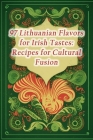 97 Lithuanian Flavors for Irish Tastes: Recipes for Cultural Fusion Cover Image