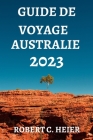 Guide de Voyage Australie 2023: Où Aller, Que Faire, Que Voir Et Manger En Australie By Léon DuBois (Translator), Robert C. Heier Cover Image