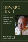 Howard Hiatt: How This Extraordinary Mentor Transformed Health with Science and Compassion By Mark Rosenberg, Michelle A. Williams (Foreword by) Cover Image