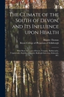 The Climate of the South of Devon, and Its Influence Upon Health: With Short Accounts of Exeter, Torquay, Babbicombe, Teignmouth, Dawlish, Exmouth, Bu By 1809 or 10-1902 Shapter Thomas (Created by), Royal College of Physicians of Edinbu (Created by) Cover Image