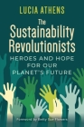 The Sustainability Revolutionists: Heroes and Hope for Our Planet's Future By Lucia Athens Cover Image
