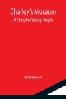 Charley's Museum; A Story for Young People By Unknown Cover Image