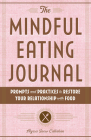 The Mindful Eating Journal: Prompts and Practices to Restore Your Relationship with Food By Alyssa Snow Callahan Cover Image