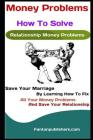 Money Problems: How To Solve Relationship Money Problems: Save Your Marriage By Learning How To Fix All Your Money Problems And Save Y Cover Image