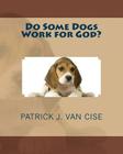 Do Some Dogs Work for God? By Patrick J. Van Cise Cover Image