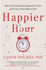 Happier Hour: How to Beat Distraction, Expand Your Time, and Focus on What Matters Most By Cassie Holmes Cover Image