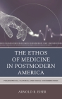 The Ethos of Medicine in Postmodern America: Philosophical, Cultural, and Social Considerations By Arnold R. Eiser Cover Image