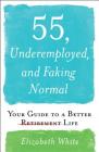 55, Underemployed, and Faking Normal: Your Guide to a Better Life By Elizabeth White Cover Image