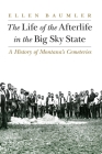 The Life of the Afterlife in the Big Sky State: A History of Montana's Cemeteries By Ellen Baumler Cover Image