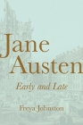 Jane Austen, Early and Late By Freya Johnston Cover Image
