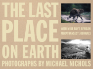 The Last Place on Earth: With Mike Fay's African Megatransect Journals By Mike Fay, Michael Nichols (Photographs by) Cover Image