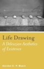 Life Drawing: A Deleuzean Aesthetics of Existence By Gordon C. F. Bearn Cover Image