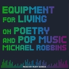 Equipment for Living: On Poetry and Pop Music By Michael Robbins, Rudy Sanda (Read by) Cover Image