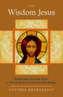 The Wisdom Jesus: Transforming Heart and Mind--A New Perspective on Christ and His Message By Cynthia Bourgeault Cover Image