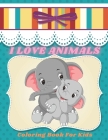 I LOVE ANIMALS - Coloring Book For Kids Cover Image