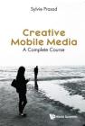 Creative Mobile Media: A Complete Course By Sylvie E. Prasad Cover Image