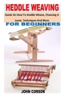 Heddle Weaving for Beginners: Guide On How To Heddle Weave, Choosing A Loom, Techniques And More Cover Image