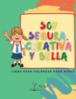 Soy segura, creativa y bella: Un libro para colorear para niñas sobre la construcción de la confianza, la imaginación y el espíritu de las niñas. Cover Image
