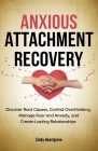 Anxious Attachment Recovery: Discover Root Causes, Control Overthinking, Manage Fear and Anxiety, and Create Lasting Relationships By Cindy Heartgrove Cover Image