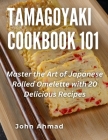 Tamagoyaki cookbook 101: Master the Art of Japanese Rolled Omelette with 20 Delicious Recipes By John Ahmad Cover Image