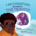 I AM CHRISTIAN, but what is THE TRINITY? By Morgyn Childs (Illustrator), Michelle Morgan Spady Cover Image