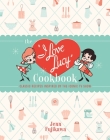 The I Love Lucy Cookbook: Classic Recipes Inspired by the Iconic TV Show By Jenn Fujikawa Cover Image
