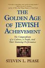 The Golden Age of Jewish Achievement: The Compendium of a Culture, a People, and Their Stunning Performance By Steven L. Pease Cover Image