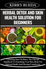 Herbal Detox and Skin Health Solution for Beginners: Unlocking Inner Wellness, The Ultimate Handbook To Nourishing Your Skin, Body For Optimal Health Cover Image