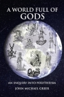 A World Full of Gods: An Inquiry Into Polytheism - Revised and Updated Edition By John Michael Greer Cover Image