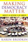 Making Democracy Matter: Identity and Activism in Los Angeles By Karen Brodkin Cover Image