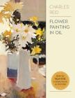 Flower Painting in Oil By Charles Reid Cover Image