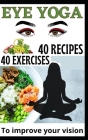 40 Eye Yoga Exercises 40 Recipes To Improve Your Vision Cover Image