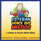 Esteban Vence sus Miedos: Y Conoce al Mejor Súper Héroe By Diana Baker Cover Image