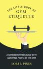 The Little Book of Gym Etiquette: A Handbook for Dealing with Annoying People at the Gym Cover Image