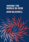 Having the World in View: Essays on Kant, Hegel, and Sellars By John McDowell Cover Image