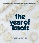 The Year of Knots: Modern Projects, Inspiration, and Creative Reinvention By Windy Chien Cover Image
