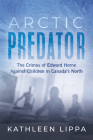 Arctic Predator: The Crimes of Edward Horne Against Children in Canada's North Cover Image