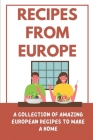 Recipes From Europe: A Collection Of Amazing European Recipes To Make A Home: European Dishes By Eldridge Fronduti Cover Image